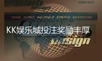 KK娱乐城投注奖励丰厚吗?深度解析其优惠活动与真实返利情况