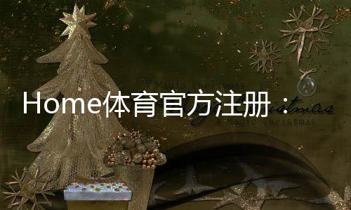 Home体育官方注册:一站式畅享全球顶级体育赛事投注体验