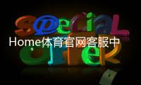 Home体育官网客服中心:专业服务助您畅享体育投注乐趣