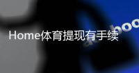 Home体育提现有手续费吗?一文详解手续费标准与优惠技巧