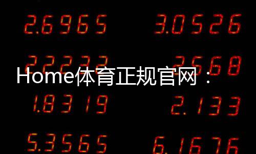Home体育正规官网:畅享顶级赛事投注与安全娱乐体验