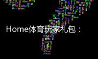 Home体育玩家礼包：新手必领的独家优惠与实战攻略