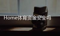 Home体育资金安全吗?全面解析平台保障措施与玩家经验分享