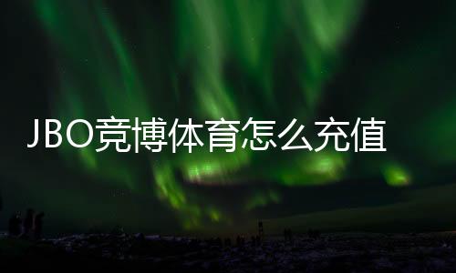 JBO竞博体育怎么充值?新手充值步骤、常见支付方式与安全注意事项