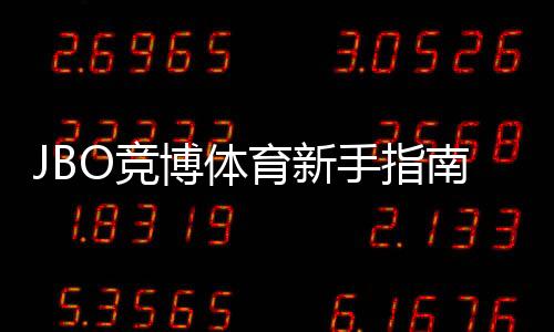 JBO竞博体育新手指南:从注册到充值提现与热门玩法全流程教学