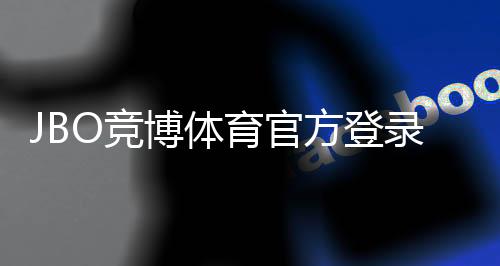 JBO竞博体育官方登录地址最新版:官网入口、安全登录与手机电脑版快速教程