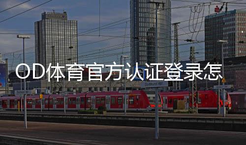 OD体育官方认证登录怎么操作?官网注册、认证与安全登录步骤详解