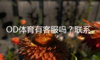 OD体育有客服吗？联系客服方式、在线时间与常见问题全解析