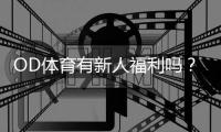 OD体育有新人福利吗?最新新人优惠、领取方法与注意事项解析