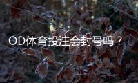 OD体育投注会封号吗?封号原因、预防方法与申诉流程详解