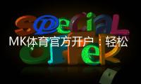 MK体育官方开户:轻松注册享独家优惠与高额返水