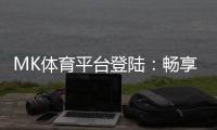 MK体育平台登陆:畅享顶级赛事投注与真人娱乐体验