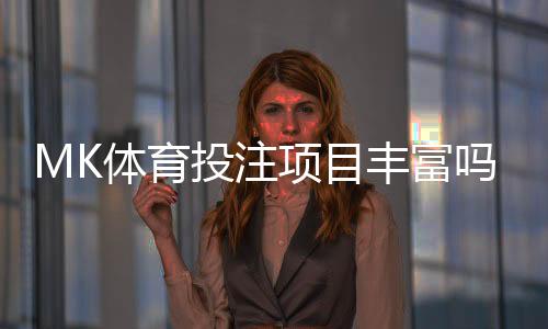 MK体育投注项目丰富吗?深度解析平台游戏种类与特色玩法