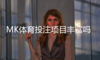 MK体育投注项目丰富吗?深度解析平台游戏种类与特色玩法