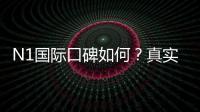 N1国际口碑如何?真实用户评价与信誉安全性全面解析