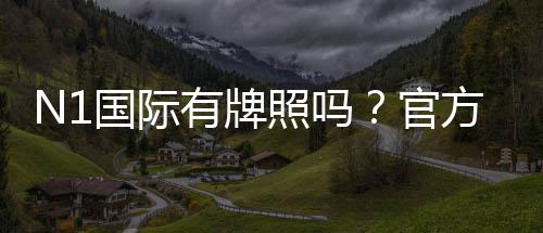 N1国际有牌照吗?官方牌照与监管资格详解