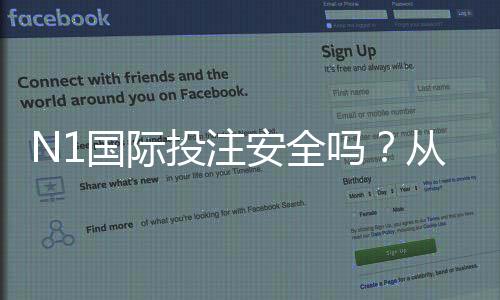 N1国际投注安全吗?从平台资质到提款流程一文看懂