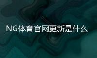 NG体育官网更新是什么意思？新版功能、操作指南与常见问题详解