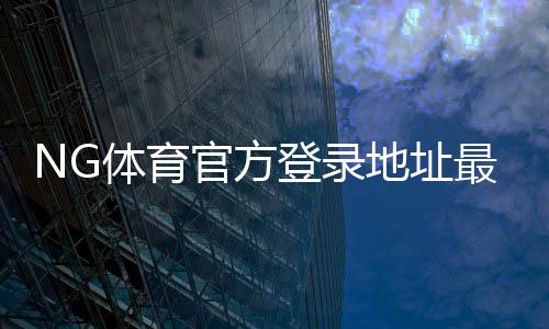 NG体育官方登录地址最新入口:安全登录方法与常见问题解答