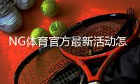 NG体育官方最新活动怎么玩?优惠详情、参与步骤与领取攻略