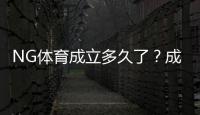 NG体育成立多久了？成立时间、发展历程与重要里程碑一览