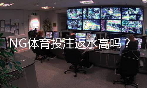 NG体育投注返水高吗?真实返利率实测、活动规则与提现攻略