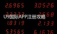 U9国际APP注册攻略:安卓苹果下载安装、账号创建与实名认证详解