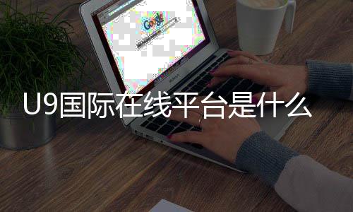 U9国际在线平台是什么?新手注册、充值、玩法与安全全攻略