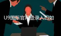 U9国际官网登录入口如何访问?官方登录步骤、注册流程与常见问题一次看懂