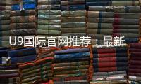 U9国际官网推荐:最新可靠入口、安全识别与注册攻略