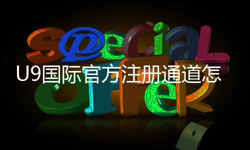 U9国际官方注册通道怎么进入?新手注册流程与常见问题详解