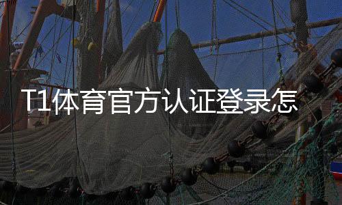 T1体育官方认证登录怎么操作?官方认证流程、账号安全与常见问题详解