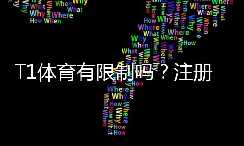 T1体育有限制吗?注册、功能与提现限制全面解析