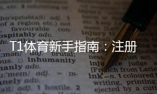 T1体育新手指南:注册开户、充值提现与常见玩法全面教学