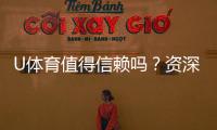 U体育值得信赖吗?资深玩家解析其真实性与用户体验