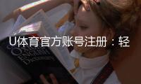U体育官方账号注册:轻松完成注册畅享顶级体育投注体验