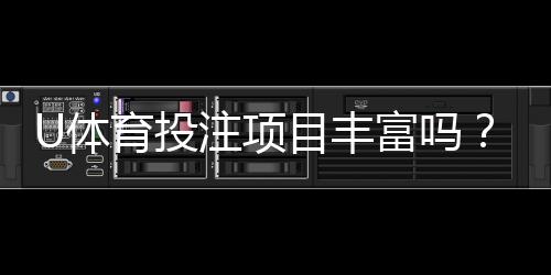 U体育投注项目丰富吗？带你探索多元化娱乐体验