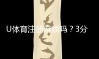 U体育注册麻烦吗?3分钟快速开户指南