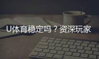 U体育稳定吗?资深玩家实测平台稳定性与游戏体验