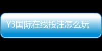 Y3国际在线投注怎么玩？新手注册、充值、玩法与安全全面攻略
