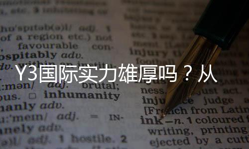Y3国际实力雄厚吗?从战绩、阵容到发展前景全面解析