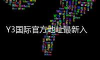 Y3国际官方地址最新入口:官网登录、备用域名与安全验证全攻略