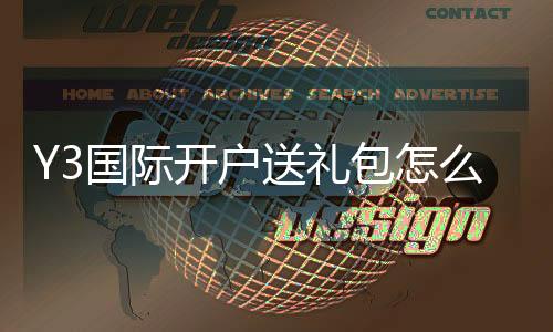Y3国际开户送礼包怎么领取?新手注册流程、礼金规则与注意事项详解