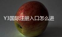 Y3国际注册入口怎么进?新手注册流程、验证步骤与常见问题详解