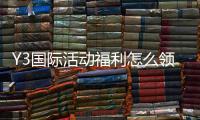Y3国际活动福利怎么领取?新手领取攻略与常见问题详解