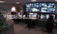 Y3国际怎么注册?新手一步到位注册流程图文教学与常见问题解析