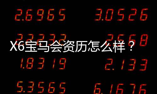 X6宝马会资历怎么样?资深玩家带你揭秘真实体验