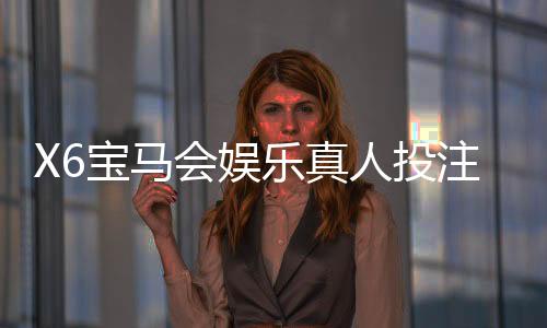 X6宝马会娱乐真人投注:揭秘高胜率玩家的实战技巧与策略