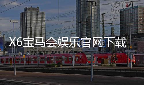 X6宝马会娱乐官网下载:畅享豪华电游体验与下载攻略