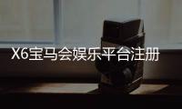 X6宝马会娱乐平台注册:畅享豪华游戏体验与尊贵会员礼遇
